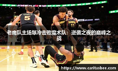 老鹰队主场爆冷击败魔术队：逆袭之夜的巅峰之战