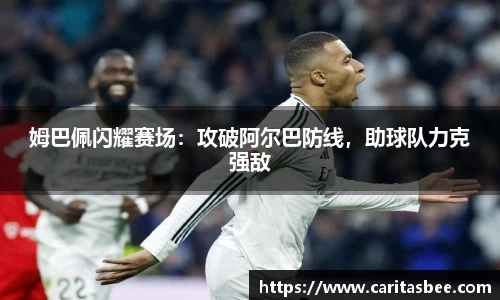 姆巴佩闪耀赛场：攻破阿尔巴防线，助球队力克强敌