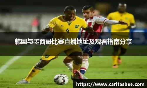 韩国与墨西哥比赛直播地址及观看指南分享
