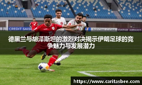 德黑兰与胡泽斯坦的激烈对决揭示伊朗足球的竞争魅力与发展潜力