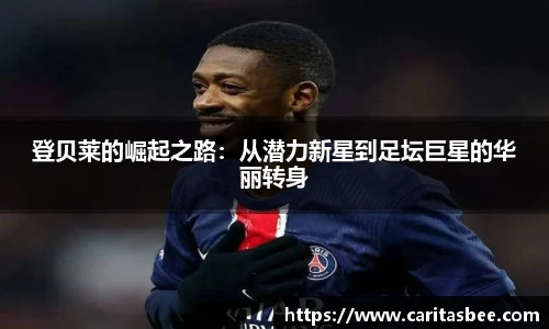 登贝莱的崛起之路：从潜力新星到足坛巨星的华丽转身