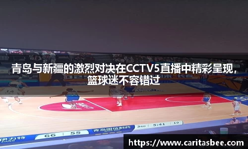 青岛与新疆的激烈对决在CCTV5直播中精彩呈现，篮球迷不容错过