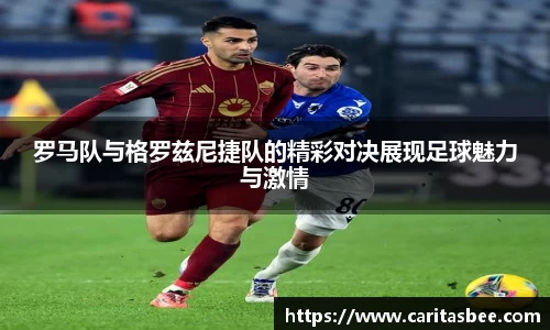 罗马队与格罗兹尼捷队的精彩对决展现足球魅力与激情