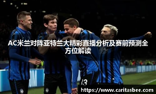 AC米兰对阵亚特兰大精彩直播分析及赛前预测全方位解读