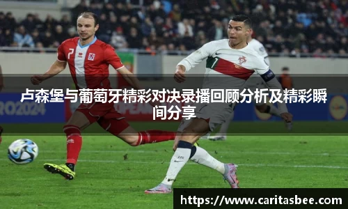 卢森堡与葡萄牙精彩对决录播回顾分析及精彩瞬间分享