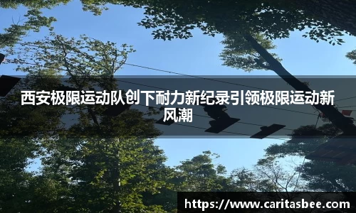 西安极限运动队创下耐力新纪录引领极限运动新风潮