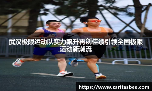 武汉极限运动队实力飙升再创佳绩引领全国极限运动新潮流